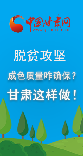 圖解|脫貧攻堅成色質(zhì)量咋確保？甘肅這樣做！