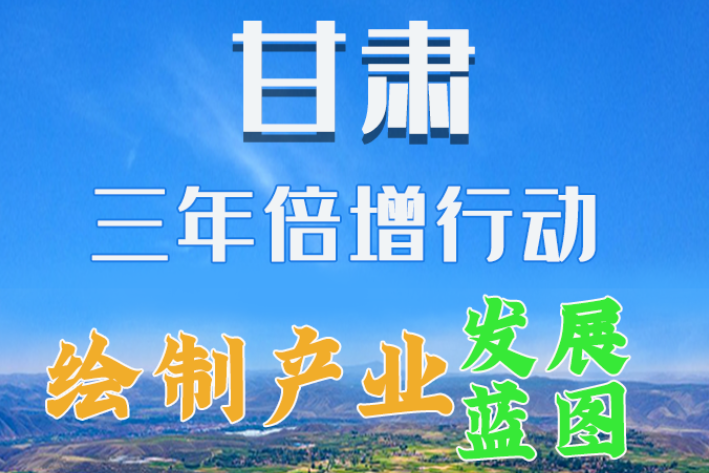 圖解|繪制產(chǎn)業(yè)發(fā)展三年倍增藍(lán)圖 甘肅這么做！
