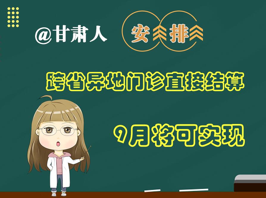 長圖|@甘肅人  安排！跨省異地門診直接結算9月將可實現