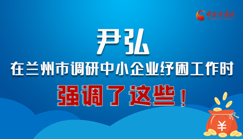 圖解|尹弘在蘭州市調(diào)研中小企業(yè)紓困工作時強(qiáng)調(diào)了這些！