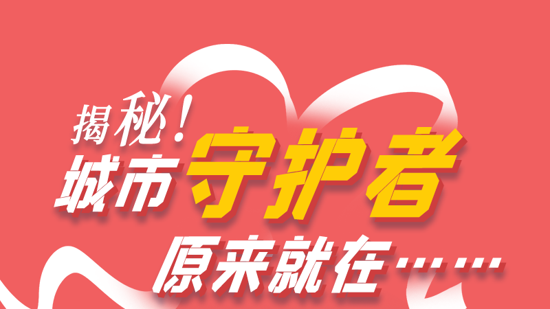 長(zhǎng)圖|揭秘！城市守護(hù)者原來就在……