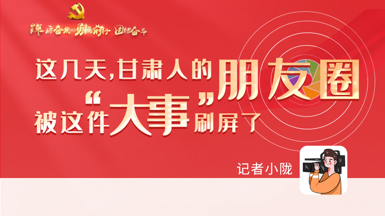 長(zhǎng)圖|這幾天，甘肅人的朋友圈被這件大事刷屏了