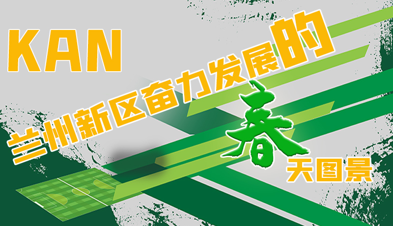 圖解|看，蘭州新區(qū)奮力發(fā)展的春天圖景