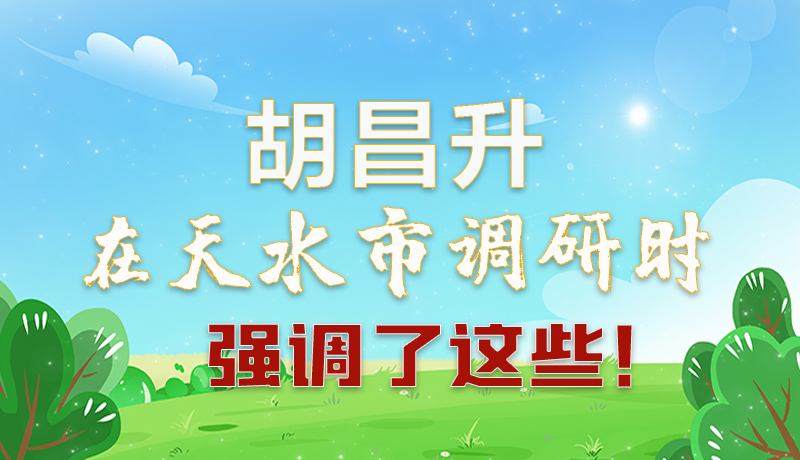圖解|胡昌升在天水市調(diào)研時強調(diào)了這些！