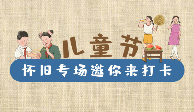 手繪長圖|兒童節(jié)，懷舊專場邀你來打卡！