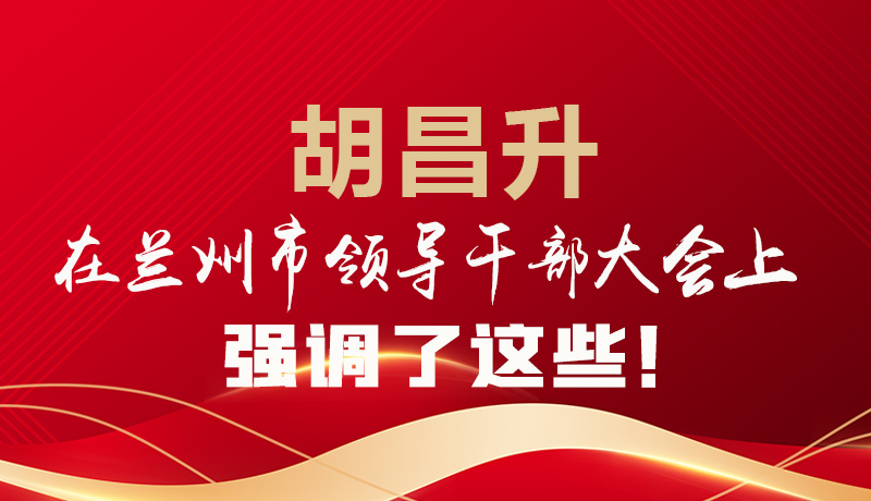 圖解|胡昌升在蘭州市領導干部大會上強調(diào)了這些!