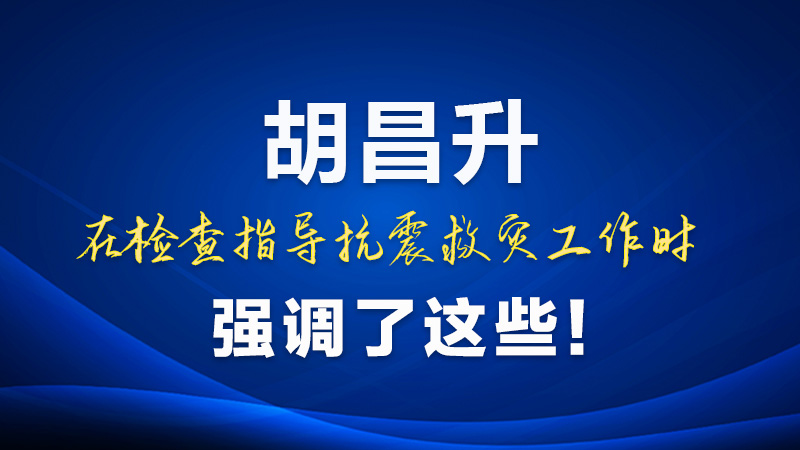 圖解|胡昌升在檢查指導(dǎo)抗震救災(zāi)工作時(shí)強(qiáng)調(diào)了這些！