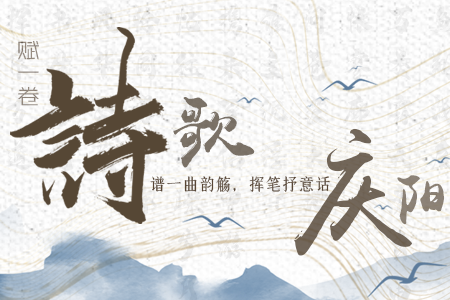 【萬千氣象看甘肅】長圖|賦一卷詩歌，譜一曲韻觴，揮筆抒意話慶陽