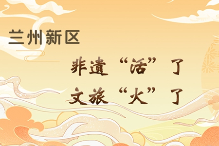 【萬千氣象看甘肅】長圖|蘭州新區(qū)：非遺“活”了，文旅“火”了