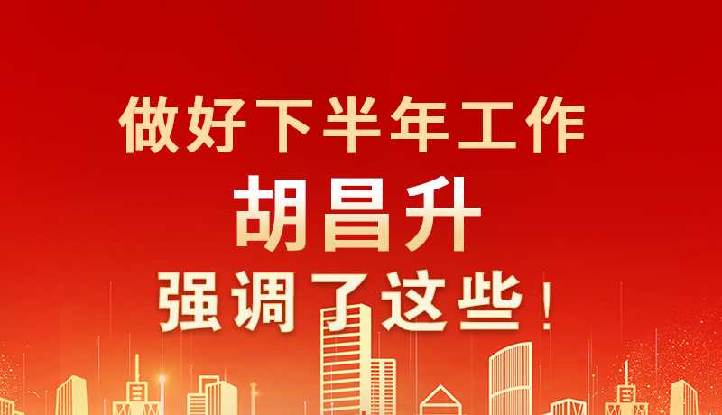 海報(bào)|做好下半年工作 胡昌升強(qiáng)調(diào)了這些！