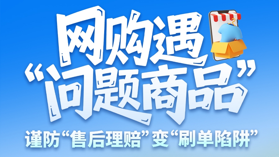 圖解|網(wǎng)購遇“問題商品”？ 謹(jǐn)防“售后理賠”變“刷單陷阱”