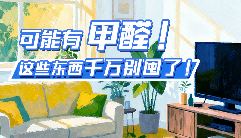 長(zhǎng)圖|可能有甲醛！這些東西千萬別囤了！