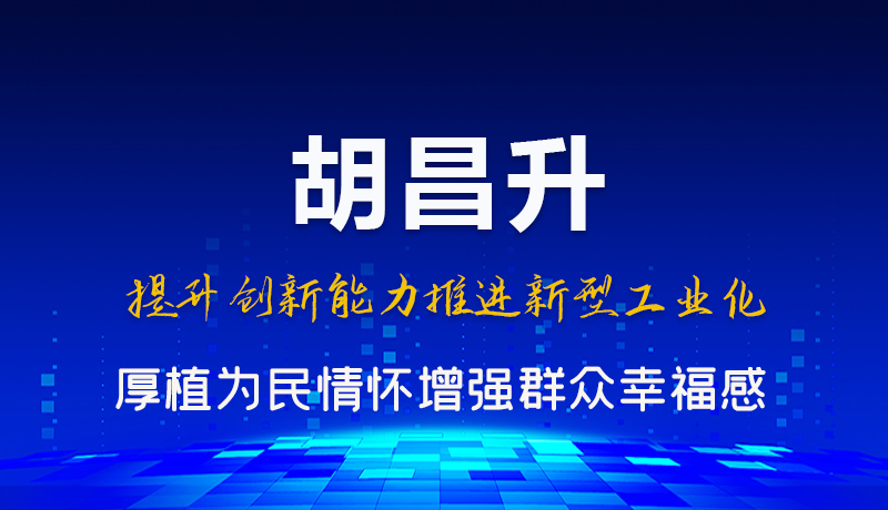 圖解|胡昌升：提升創(chuàng)新能力推進(jìn)新型工業(yè)化 厚植為民情懷增強(qiáng)群眾幸福感